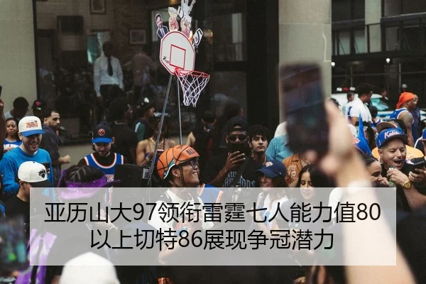 亚历山大97领衔雷霆七人能力值80以上切特86展现争冠潜力