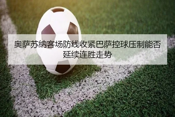 奥萨苏纳客场防线收紧巴萨控球压制能否延续连胜走势